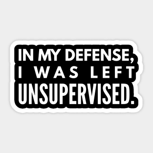 In My Defense, I was Left Unsupervised - Funny Sayings Sticker